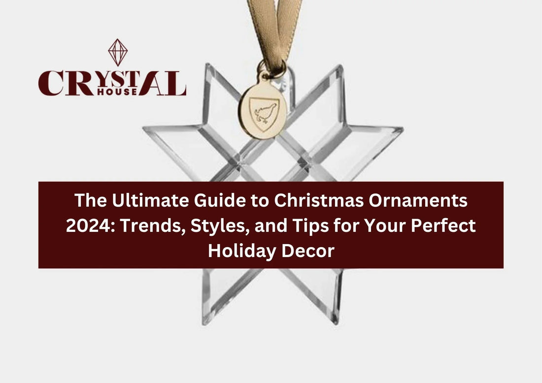 The Ultimate Guide to Christmas Ornaments 2024: Trends, Styles, and Tips for Your Perfect Holiday Decor - Crystal House